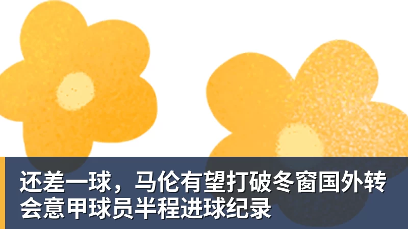 还差一球，马伦有望打破冬窗国外转会意甲球员半程进球纪录