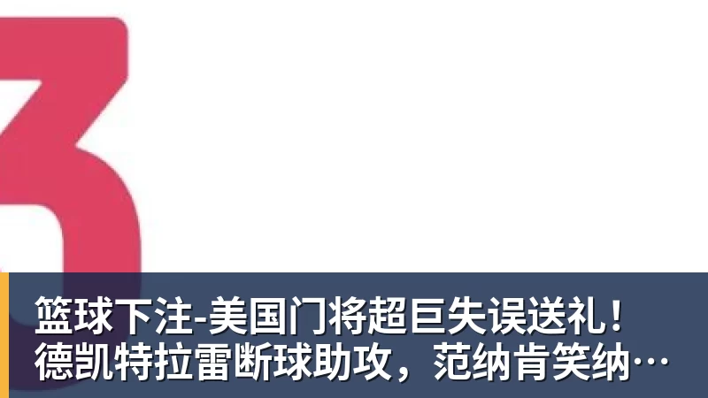 篮球下注-美国门将超巨失误送礼！德凯特拉雷断球助攻，范纳肯笑纳空门