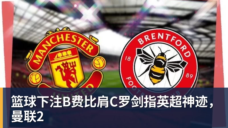 篮球下注B费比肩C罗剑指英超神迹，曼联2