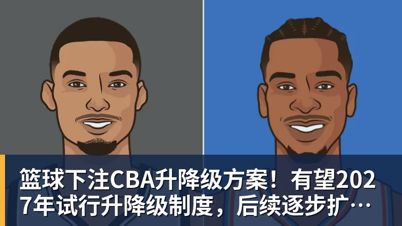 篮球下注CBA升降级方案!有望2027年试行升降级制度,后续逐步扩规模!