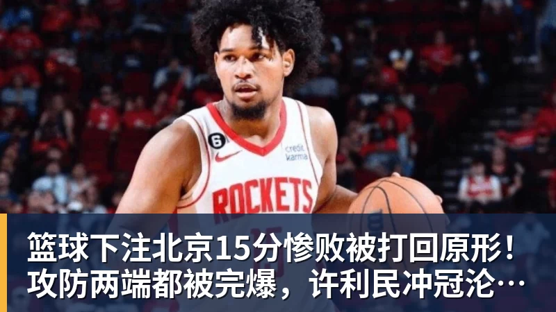 篮球下注北京15分惨败被打回原形！攻防两端都被完爆，许利民冲冠沦为空谈