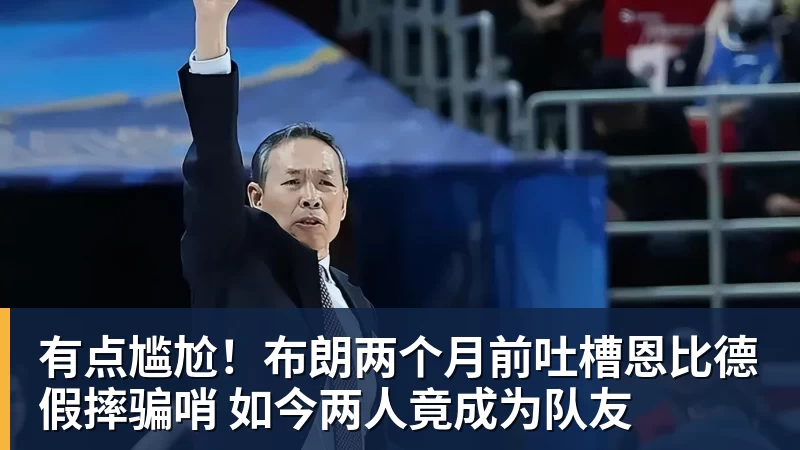 篮球下注有点尴尬！布朗两个月前吐槽恩比德假摔骗哨 如今两人竟成为队友