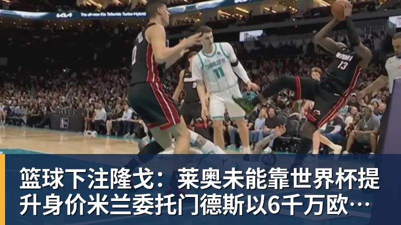 篮球下注隆戈:莱奥未能靠世界杯提升身价米兰委托门德斯以6千万欧卖掉他