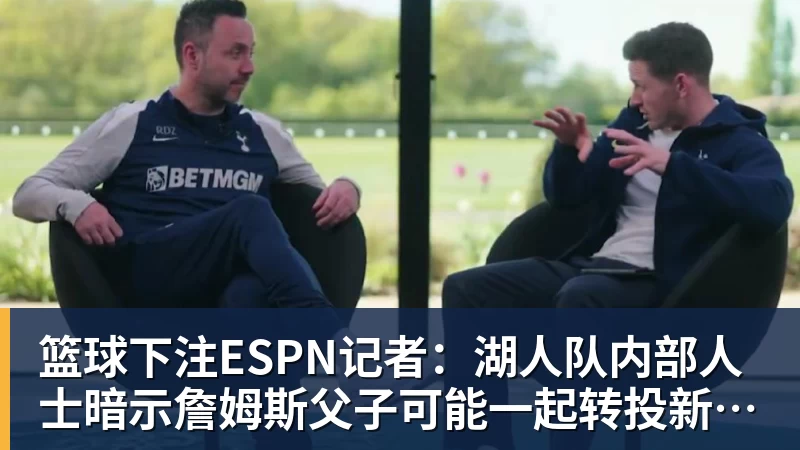 篮球下注ESPN记者:湖人队内部人士暗示詹姆斯父子可能一起转投新球队