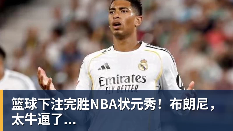 篮球下注完胜NBA状元秀！布朗尼，太牛逼了...