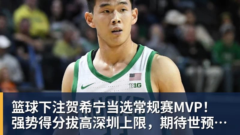 篮球下注贺希宁当选常规赛MVP！强势得分拔高深圳上限，期待世预赛延续
