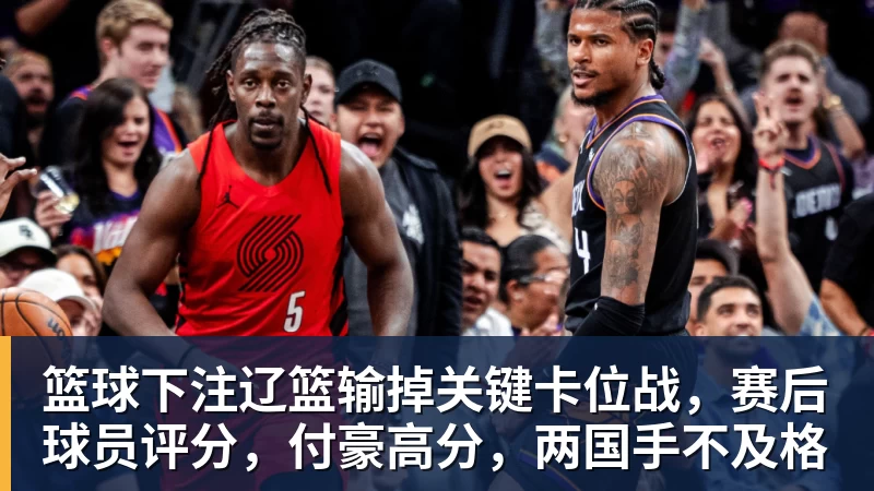 篮球下注辽篮输掉关键卡位战,赛后球员评分,付豪高分,两国手不及格