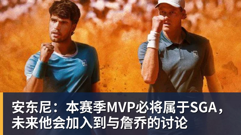 安东尼：本赛季MVP必将属于SGA，未来他会加入到与詹乔的讨论