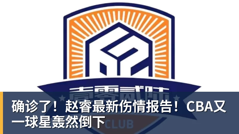 篮球下注确诊了！赵睿最新伤情报告！CBA又一球星轰然倒下