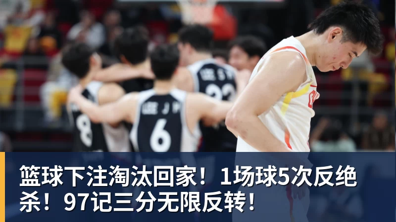 篮球下注淘汰回家！1场球5次反绝杀！97记三分无限反转！