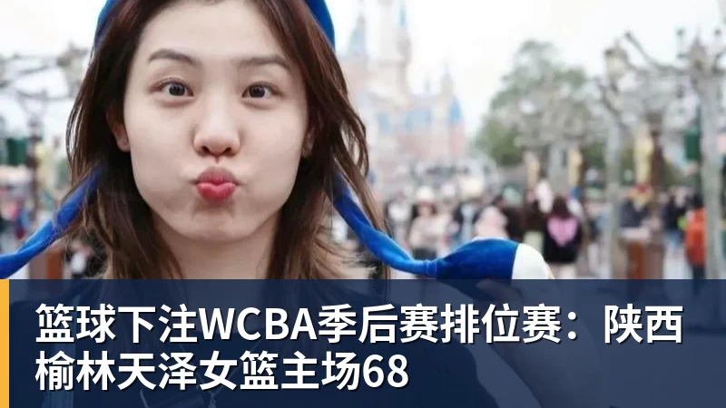 篮球下注WCBA季后赛排位赛：陕西榆林天泽女篮主场68