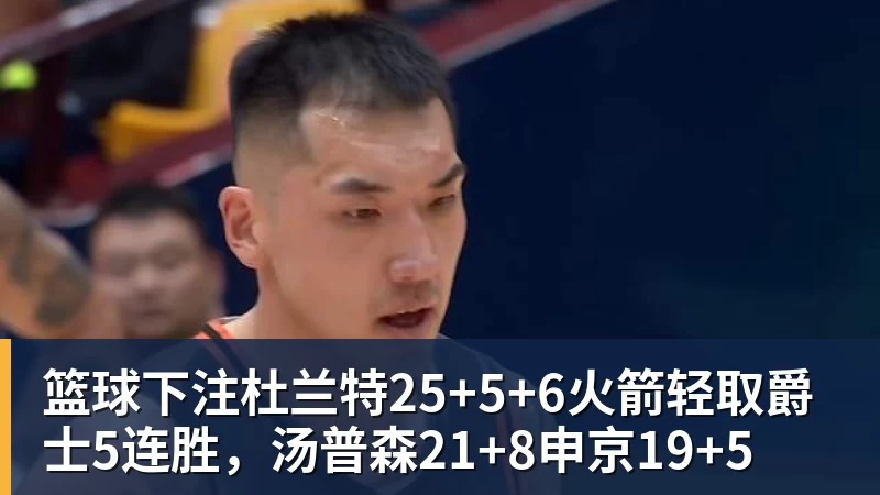 篮球下注杜兰特25+5+6火箭轻取爵士5连胜,汤普森21+8申京19+5