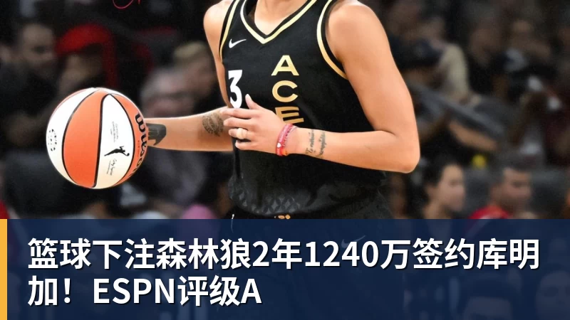 篮球下注森林狼2年1240万签约库明加！ESPN评级A