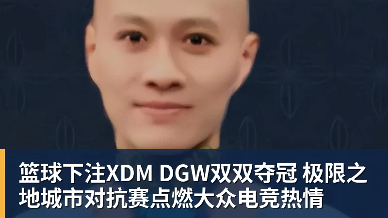 篮球下注XDM DGW双双夺冠 极限之地城市对抗赛点燃大众电竞热情