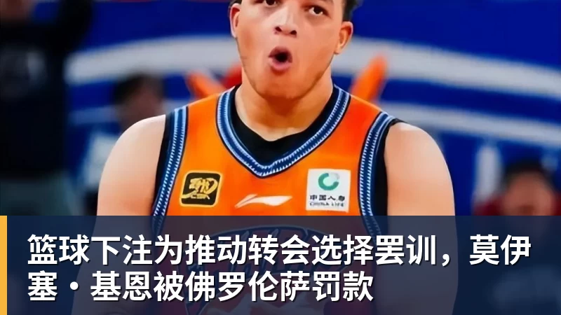 篮球下注为推动转会选择罢训，莫伊塞·基恩被佛罗伦萨罚款