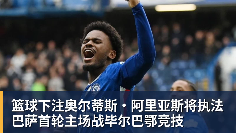 篮球下注奥尔蒂斯·阿里亚斯将执法巴萨首轮主场战毕尔巴鄂竞技