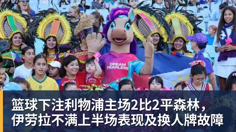 篮球下注利物浦主场2比2平森林，伊劳拉不满上半场表现及换人牌故障