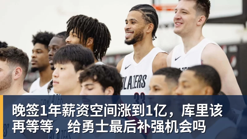 篮球下注晚签1年薪资空间涨到1亿,库里该再等等,给勇士最后补强机会吗