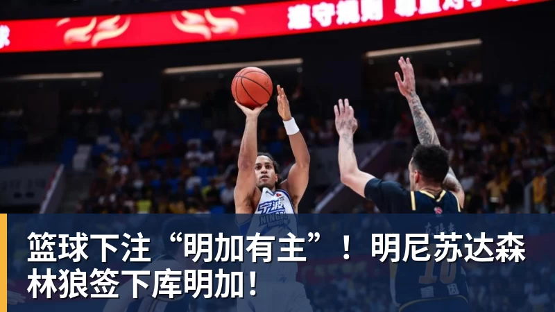 篮球下注“明加有主”！明尼苏达森林狼签下库明加！