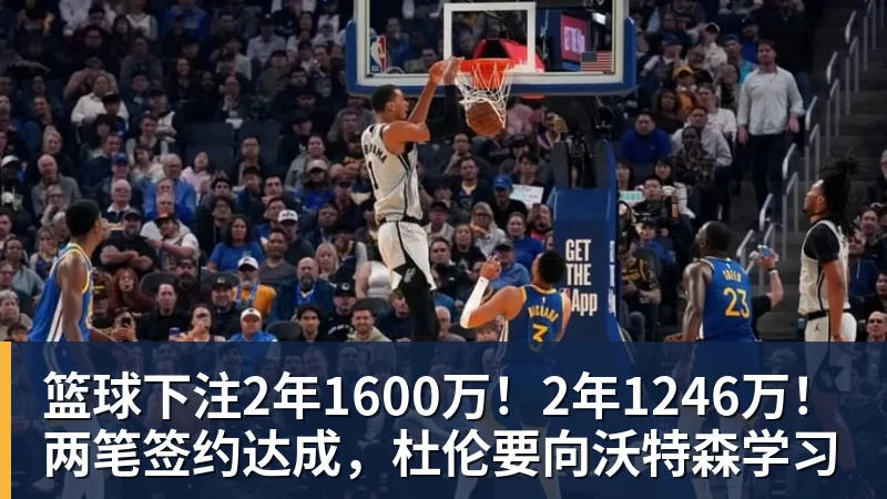 篮球下注2年1600万！2年1246万！两笔签约达成，杜伦要向沃特森学习