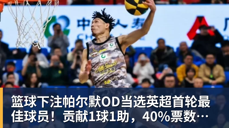 篮球下注帕尔默OD当选英超首轮最佳球员!贡献1球1助,40%票数力压厄德高