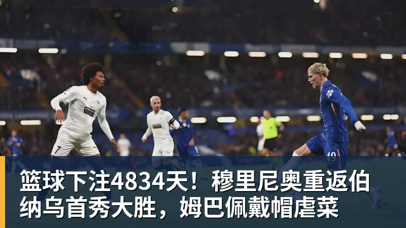 篮球下注4834天!穆里尼奥重返伯纳乌首秀大胜,姆巴佩戴帽虐菜