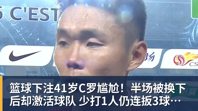 篮球下注41岁C罗尴尬！半场被换下后却激活球队 少打1人仍连扳3球逆转+绝杀
