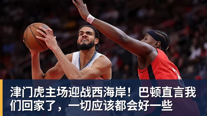 津门虎主场迎战西海岸!巴顿直言我们回家了,一切应该都会好一些