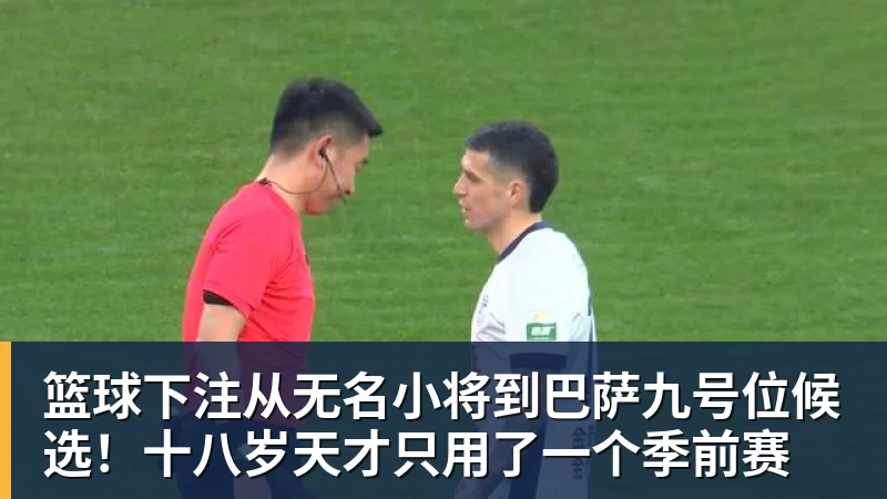 篮球下注从无名小将到巴萨九号位候选!十八岁天才只用了一个季前赛