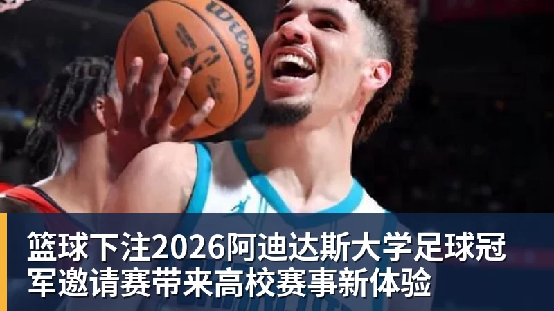 篮球下注2026阿迪达斯大学足球冠军邀请赛带来高校赛事新体验