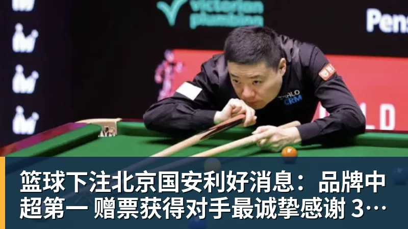 篮球下注北京国安利好消息：品牌中超第一 赠票获得对手最诚挚感谢 3个官榜都有名