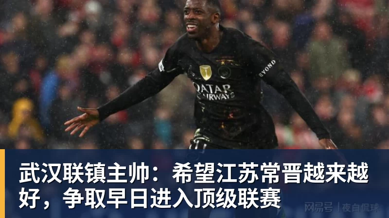 篮球下注武汉联镇主帅:希望江苏常晋越来越好,争取早日进入顶级联赛