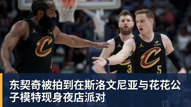 篮球下注东契奇被拍到在斯洛文尼亚与花花公子模特现身夜店派对