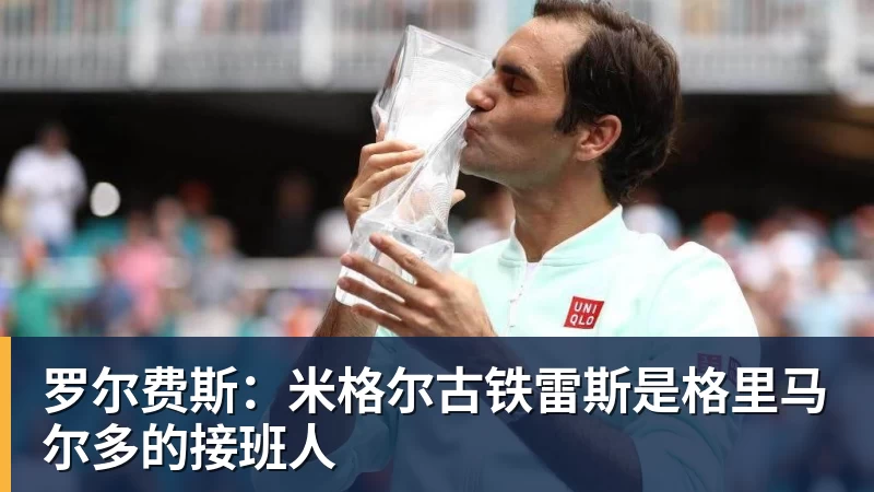 罗尔费斯:米格尔古铁雷斯是格里马尔多的接班人