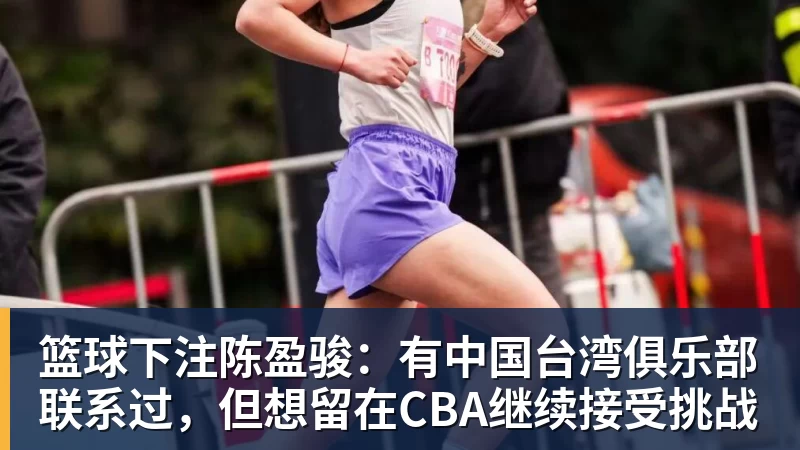 篮球下注陈盈骏：有中国台湾俱乐部联系过，但想留在CBA继续接受挑战