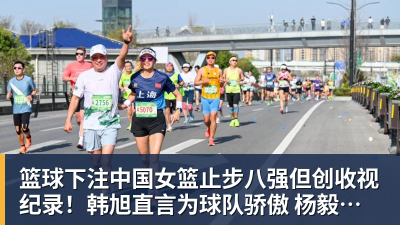 篮球下注中国女篮止步八强但创收视纪录!韩旭直言为球队骄傲 杨毅:完成任务了