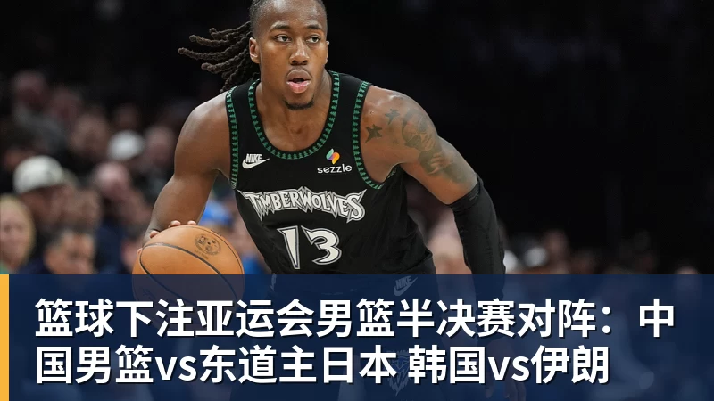 篮球下注亚运会男篮半决赛对阵：中国男篮vs东道主日本 韩国vs伊朗