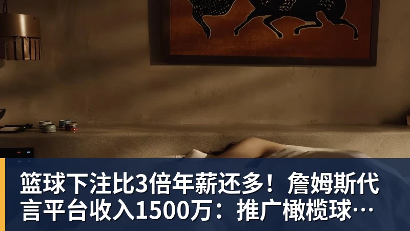 篮球下注比3倍年薪还多!詹姆斯代言平台收入1500万:推广橄榄球而非篮球