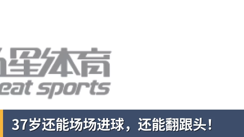 37岁还能场场进球,还能翻跟头!