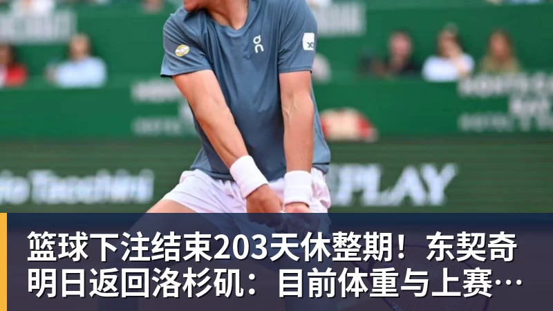 篮球下注结束203天休整期!东契奇明日返回洛杉矶:目前体重与上赛季持平