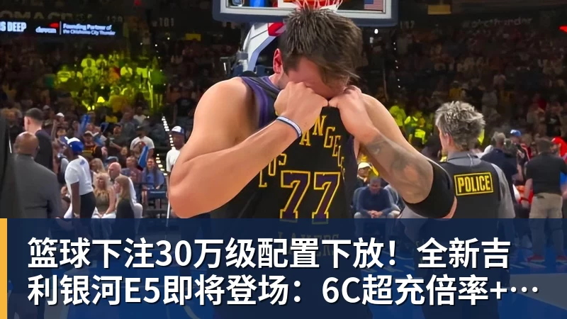 篮球下注30万级配置下放！全新吉利银河E5即将登场：6C超充倍率+激光雷达