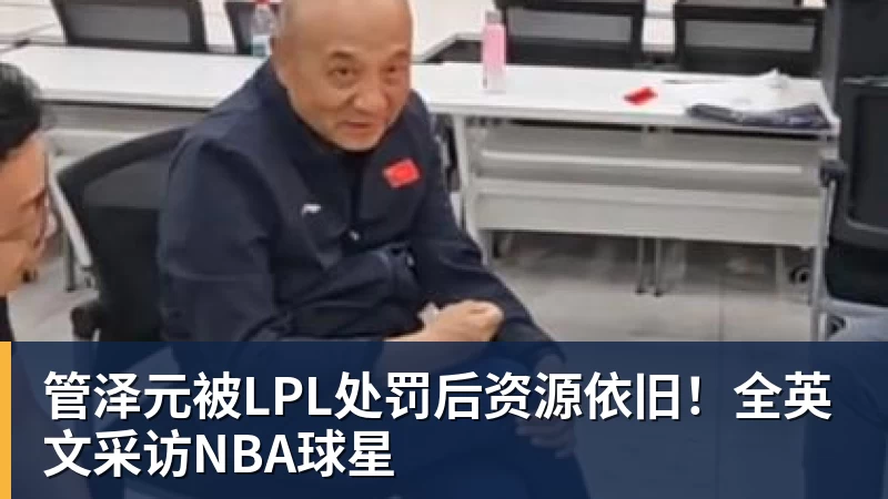 管泽元被LPL处罚后资源依旧！全英文采访NBA球星