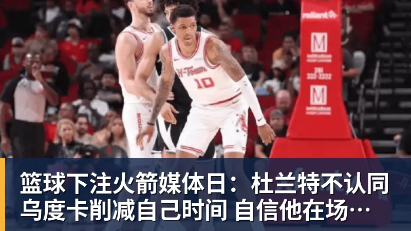 篮球下注火箭媒体日:杜兰特不认同乌度卡削减自己时间 自信他在场球队才最强