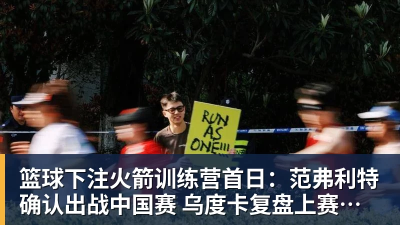 篮球下注火箭训练营首日:范弗利特确认出战中国赛 乌度卡复盘上赛季得失