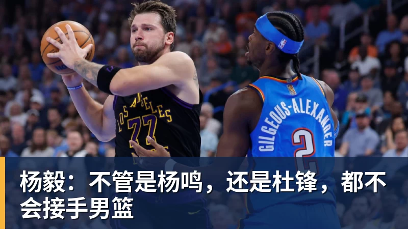 篮球下注杨毅：不管是杨鸣，还是杜锋，都不会接手男篮