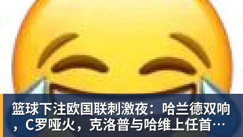 篮球下注欧国联刺激夜：哈兰德双响，C罗哑火，克洛普与哈维上任首秀握手言和