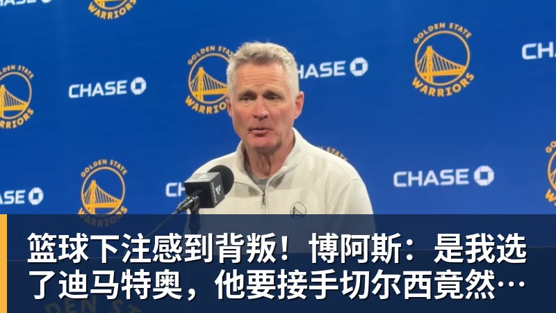 篮球下注感到背叛！博阿斯：是我选了迪马特奥，他要接手切尔西竟然瞒着我