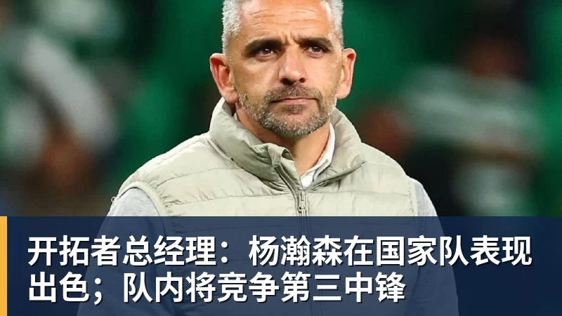 篮球下注开拓者总经理：杨瀚森在国家队表现出色；队内将竞争第三中锋