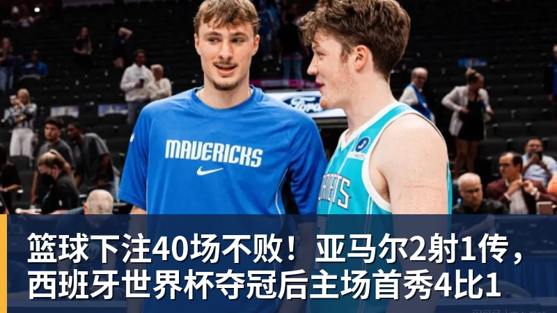 篮球下注40场不败！亚马尔2射1传，西班牙世界杯夺冠后主场首秀4比1