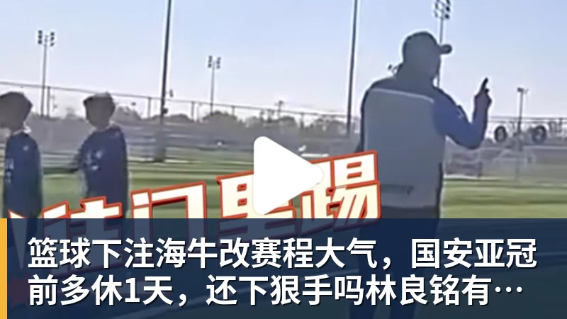 篮球下注海牛改赛程大气,国安亚冠前多休1天,还下狠手吗林良铭有望复出找状态